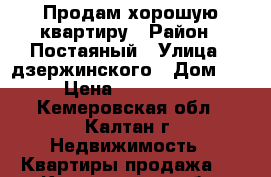 Продам хорошую квартиру › Район ­ Постаяный › Улица ­ дзержинского › Дом ­ 49 › Цена ­ 2 000 000 - Кемеровская обл., Калтан г. Недвижимость » Квартиры продажа   . Кемеровская обл.